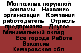 Монтажник наружной рекламы › Название организации ­ Компания-работодатель › Отрасль предприятия ­ Другое › Минимальный оклад ­ 28 000 - Все города Работа » Вакансии   . Кемеровская обл.,Гурьевск г.